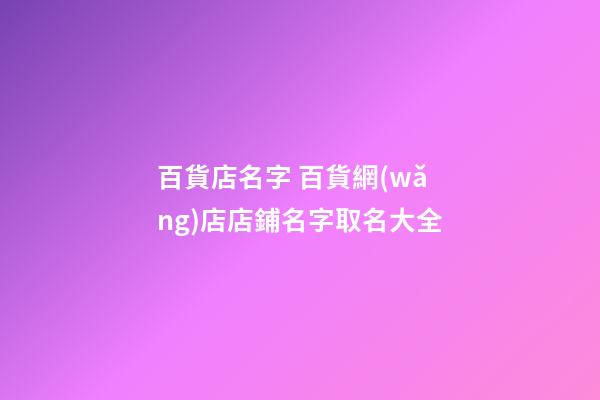 百貨店名字 百貨網(wǎng)店店鋪名字取名大全-第1張-店鋪起名-玄機(jī)派